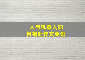 人与机器人如何相处作文英语