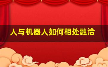 人与机器人如何相处融洽