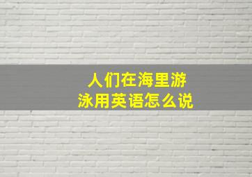 人们在海里游泳用英语怎么说