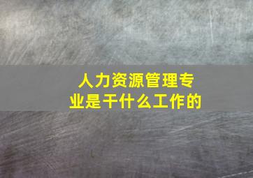 人力资源管理专业是干什么工作的