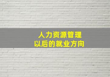 人力资源管理以后的就业方向