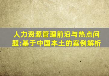 人力资源管理前沿与热点问题:基于中国本土的案例解析