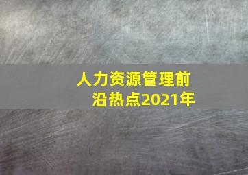 人力资源管理前沿热点2021年