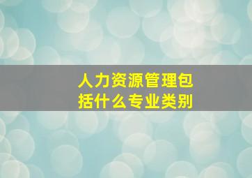 人力资源管理包括什么专业类别