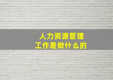 人力资源管理工作是做什么的