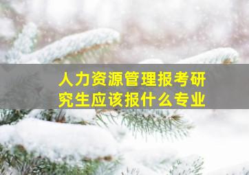 人力资源管理报考研究生应该报什么专业