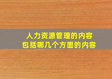 人力资源管理的内容包括哪几个方面的内容