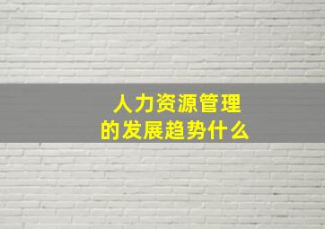 人力资源管理的发展趋势什么