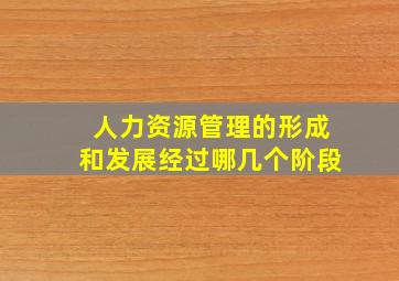 人力资源管理的形成和发展经过哪几个阶段