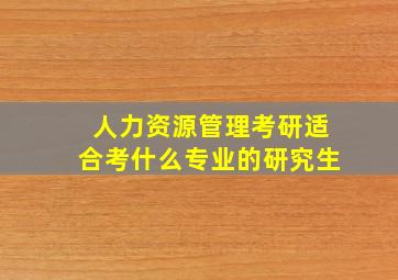 人力资源管理考研适合考什么专业的研究生