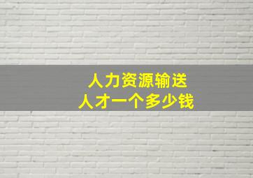 人力资源输送人才一个多少钱