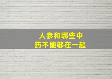 人参和哪些中药不能够在一起