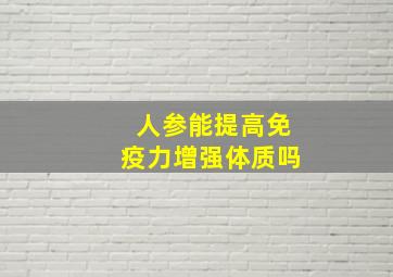 人参能提高免疫力增强体质吗