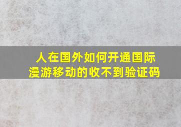 人在国外如何开通国际漫游移动的收不到验证码