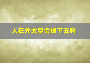 人在外太空会掉下去吗