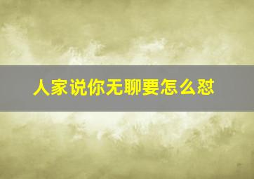 人家说你无聊要怎么怼