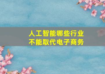 人工智能哪些行业不能取代电子商务