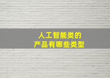 人工智能类的产品有哪些类型