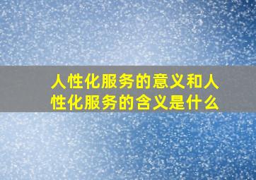 人性化服务的意义和人性化服务的含义是什么