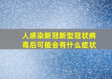 人感染新冠新型冠状病毒后可能会有什么症状