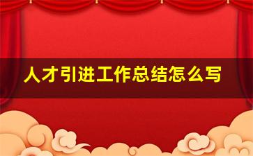 人才引进工作总结怎么写