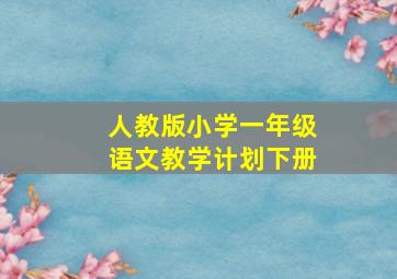 人教版小学一年级语文教学计划下册