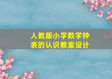 人教版小学数学钟表的认识教案设计