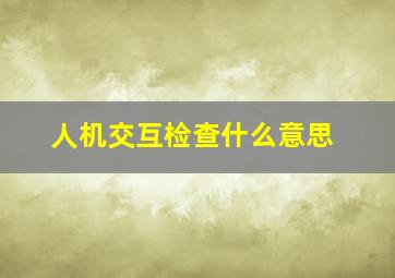 人机交互检查什么意思