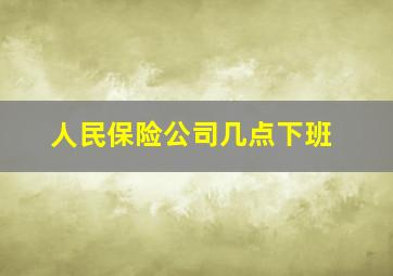 人民保险公司几点下班