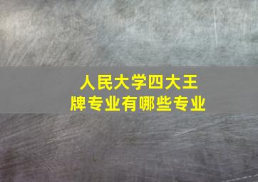 人民大学四大王牌专业有哪些专业