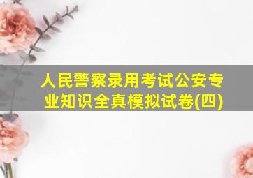 人民警察录用考试公安专业知识全真模拟试卷(四)