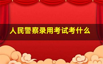 人民警察录用考试考什么