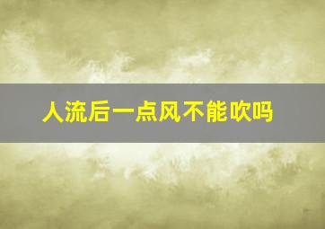 人流后一点风不能吹吗