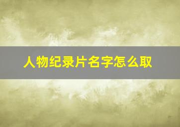 人物纪录片名字怎么取