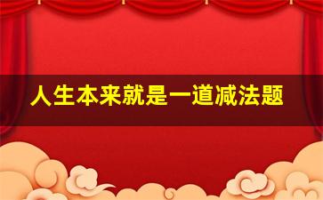 人生本来就是一道减法题