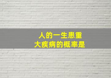 人的一生患重大疾病的概率是