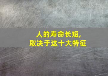 人的寿命长短,取决于这十大特征