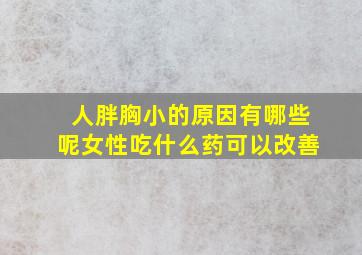 人胖胸小的原因有哪些呢女性吃什么药可以改善