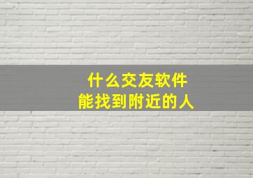 什么交友软件能找到附近的人