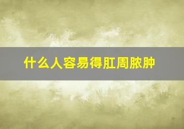 什么人容易得肛周脓肿