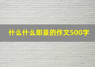 什么什么即景的作文500字