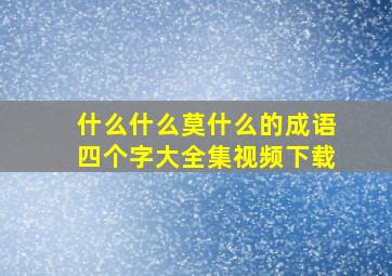 什么什么莫什么的成语四个字大全集视频下载