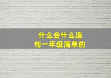 什么会什么造句一年级简单的