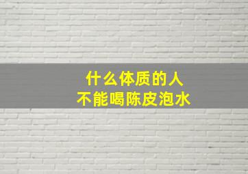 什么体质的人不能喝陈皮泡水