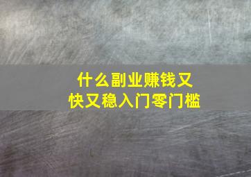 什么副业赚钱又快又稳入门零门槛