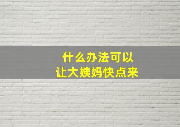 什么办法可以让大姨妈快点来