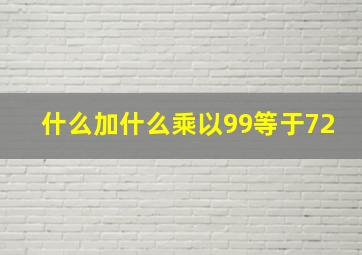 什么加什么乘以99等于72