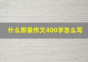 什么即景作文400字怎么写