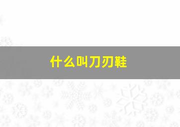 什么叫刀刃鞋