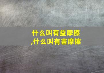 什么叫有益摩擦,什么叫有害摩擦